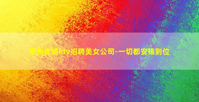 泉州夜场ktv招聘美女公司-一切都安排到位