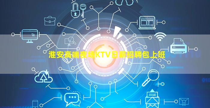 淮安高端夜场KTV日薪招聘包上班